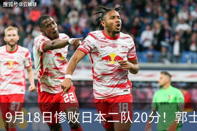 9月18日惨败日本二队20分！郭士强避谈下课，杜锋真能救国篮？